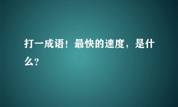 打一成语！最快的速度，是什么？