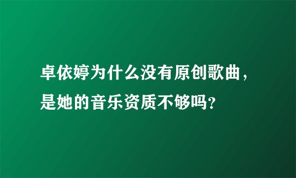 卓依婷为什么没有原创歌曲，是她的音乐资质不够吗？