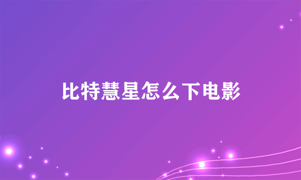 比特慧星怎么下电影