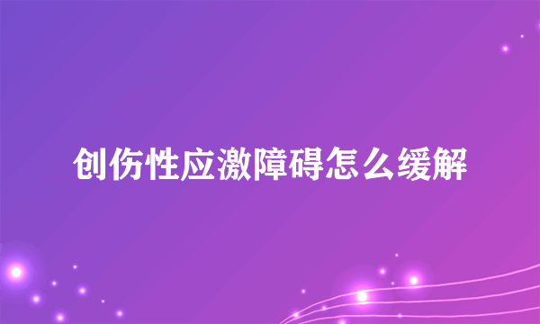 创伤性应激障碍怎么缓解