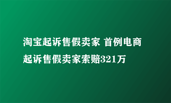 淘宝起诉售假卖家 首例电商起诉售假卖家索赔321万