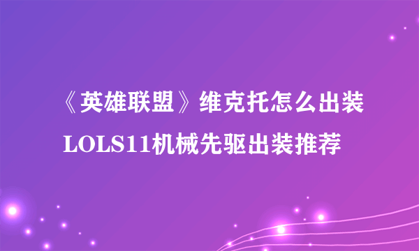 《英雄联盟》维克托怎么出装 LOLS11机械先驱出装推荐