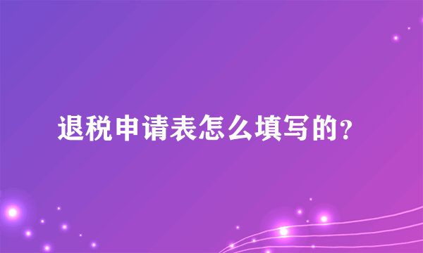 退税申请表怎么填写的？