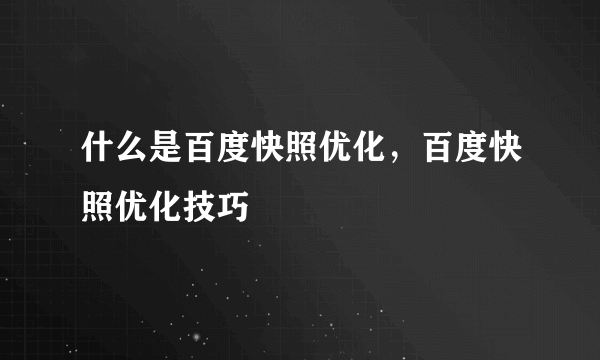 什么是百度快照优化，百度快照优化技巧