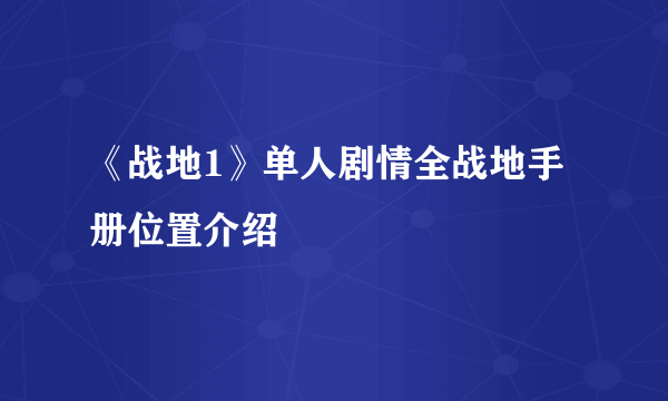 《战地1》单人剧情全战地手册位置介绍