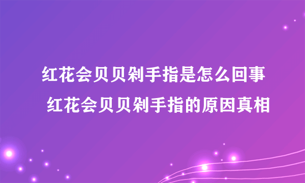 红花会贝贝剁手指是怎么回事 红花会贝贝剁手指的原因真相