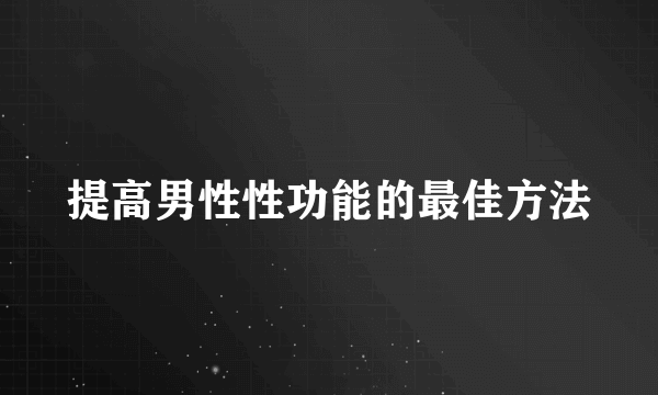 提高男性性功能的最佳方法