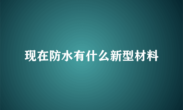 现在防水有什么新型材料