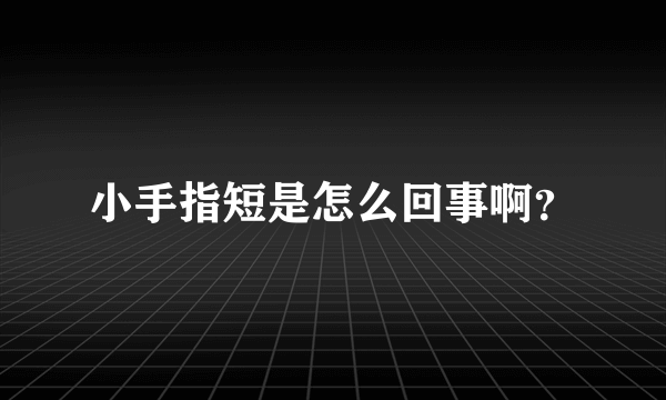 小手指短是怎么回事啊？