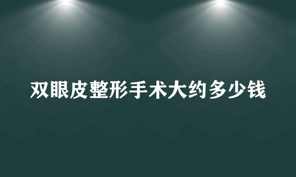 双眼皮整形手术大约多少钱