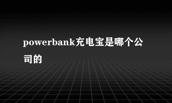 powerbank充电宝是哪个公司的