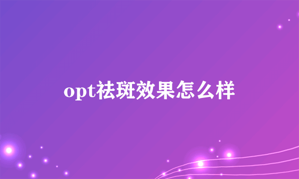 opt祛斑效果怎么样