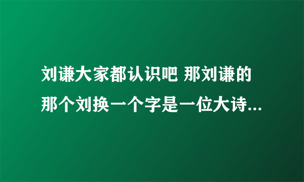 刘谦大家都认识吧 那刘谦的那个刘换一个字是一位大诗人 你们猜是什么字