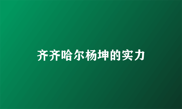 齐齐哈尔杨坤的实力