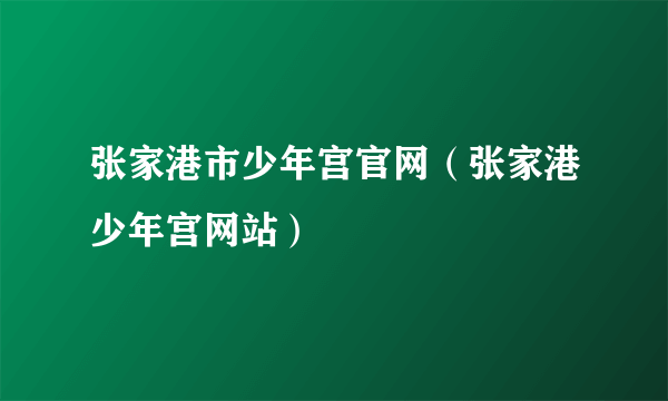 张家港市少年宫官网（张家港少年宫网站）