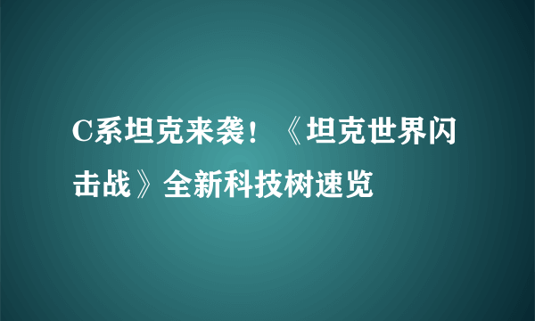 C系坦克来袭！《坦克世界闪击战》全新科技树速览