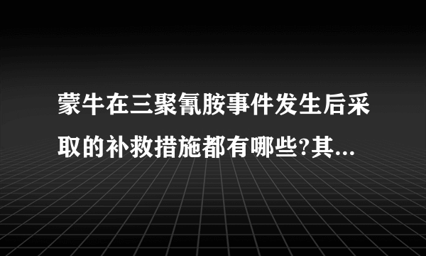 蒙牛在三聚氰胺事件发生后采取的补救措施都有哪些?其中包括去探望受害者吗?越具体越好。谢谢？