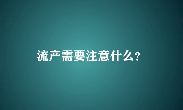 流产需要注意什么？