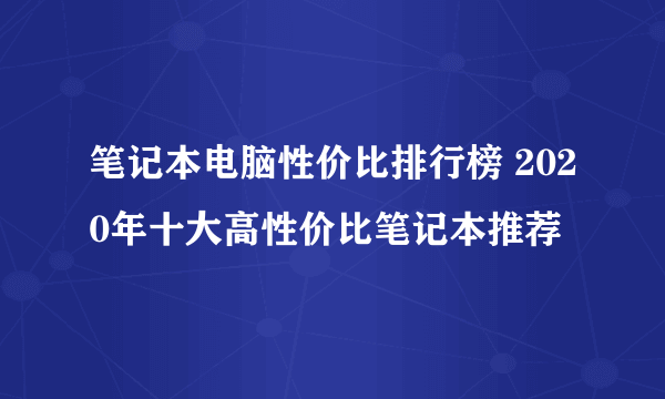 笔记本电脑性价比排行榜 2020年十大高性价比笔记本推荐