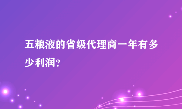 五粮液的省级代理商一年有多少利润？