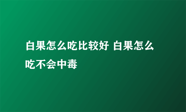 白果怎么吃比较好 白果怎么吃不会中毒