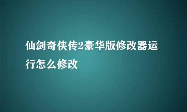 仙剑奇侠传2豪华版修改器运行怎么修改