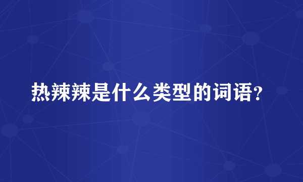 热辣辣是什么类型的词语？