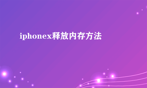 iphonex释放内存方法