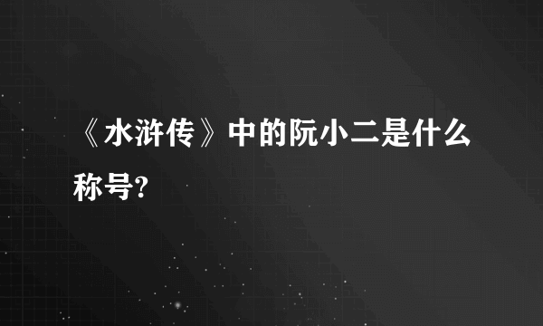 《水浒传》中的阮小二是什么称号?