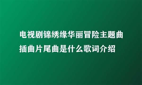 电视剧锦绣缘华丽冒险主题曲插曲片尾曲是什么歌词介绍