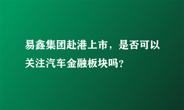 易鑫集团赴港上市，是否可以关注汽车金融板块吗？