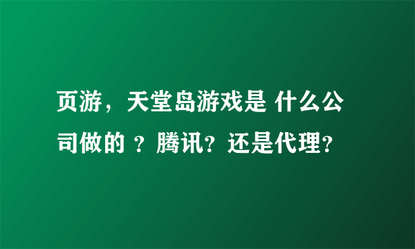 页游，天堂岛游戏是 什么公司做的 ？腾讯？还是代理？