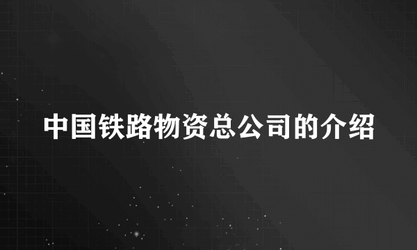 中国铁路物资总公司的介绍