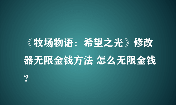 《牧场物语：希望之光》修改器无限金钱方法 怎么无限金钱？