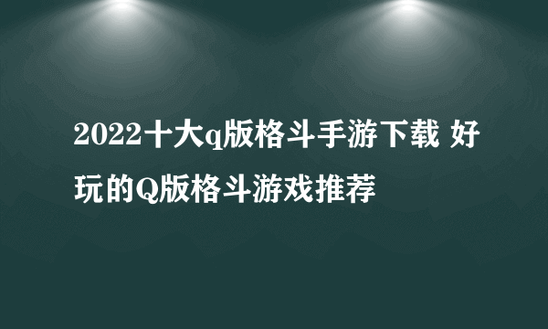 2022十大q版格斗手游下载 好玩的Q版格斗游戏推荐