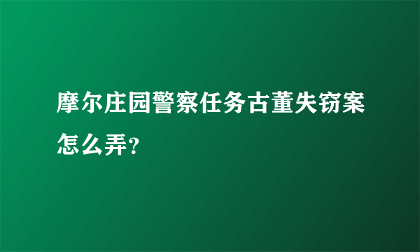 摩尔庄园警察任务古董失窃案怎么弄？