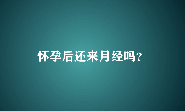 怀孕后还来月经吗？