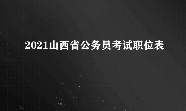 2021山西省公务员考试职位表