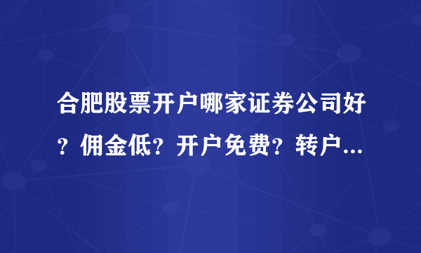 合肥股票开户哪家证券公司好？佣金低？开户免费？转户方便？我想开户。