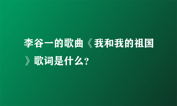 李谷一的歌曲《我和我的祖国》歌词是什么？