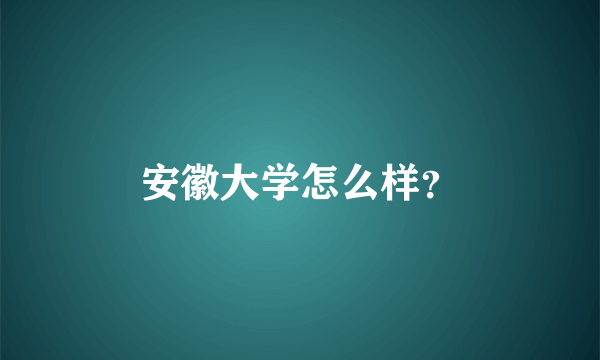 安徽大学怎么样？