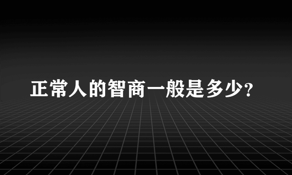 正常人的智商一般是多少？