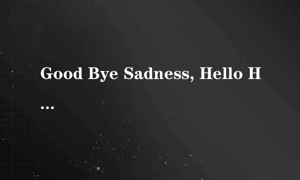 Good Bye Sadness, Hello Happiness 歌词