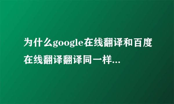 为什么google在线翻译和百度在线翻译翻译同一样的英语，可是翻译出来的中文却不一样的？