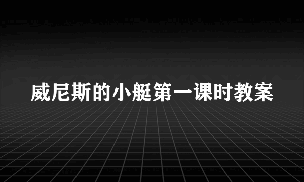 威尼斯的小艇第一课时教案