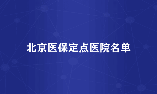 北京医保定点医院名单