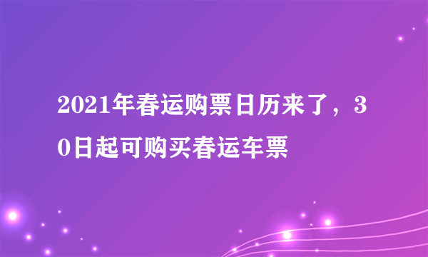 2021年春运购票日历来了，30日起可购买春运车票