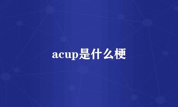 acup是什么梗