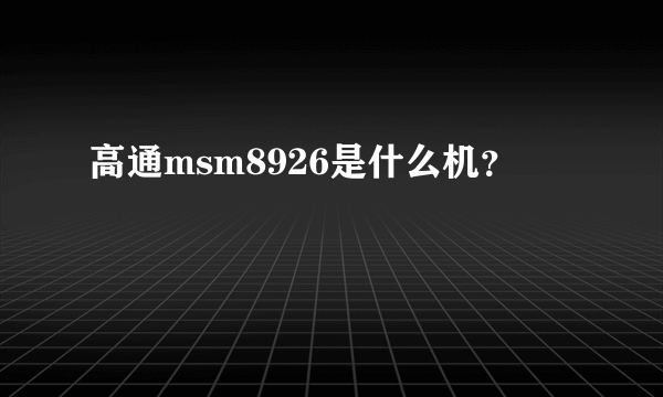 高通msm8926是什么机？