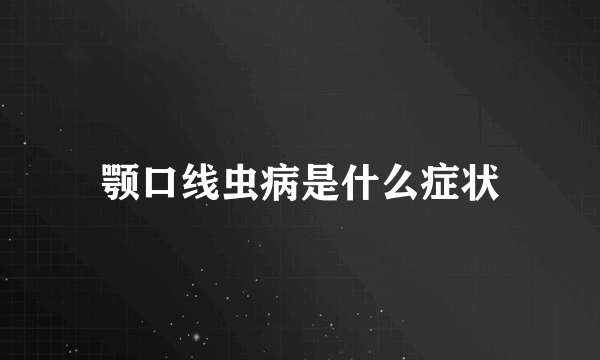 颚口线虫病是什么症状